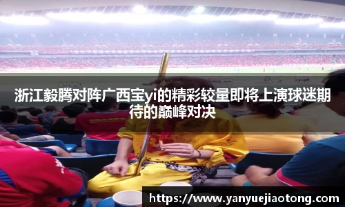 浙江毅腾对阵广西宝yi的精彩较量即将上演球迷期待的巅峰对决